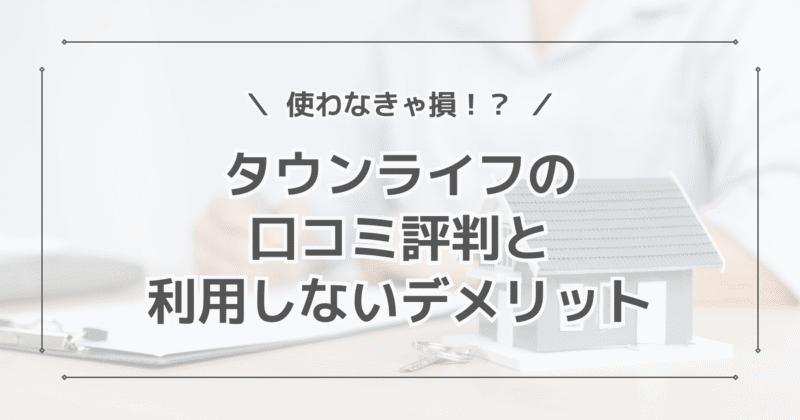 タウンライフの資料請求の口コミ評判！利用しないとこんなデメリットが！