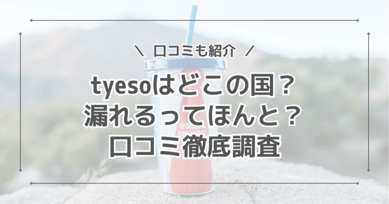 tyesoはどこの国の会社？タンブラーは漏れる？口コミを徹底調査