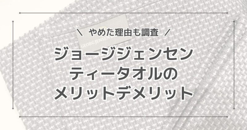 ジョージジェンセンティータオルのデメリットは？やめた理由は？口コミも紹介