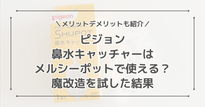 ピジョン鼻水キャッチャーはメルシーポットで使えるか魔改造を試した結果