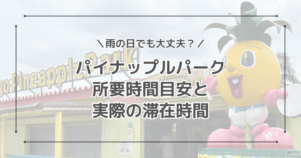 パイナップルパークの所要時間は？子連れで行ったリアル滞在時間