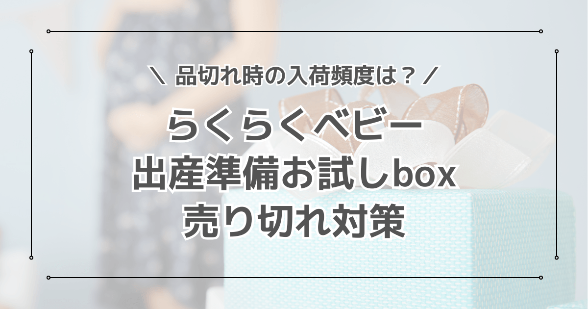 Amazonらくらくベビーの出産準備お試しbox売り切れ対策！品切れ時の入荷頻度は？