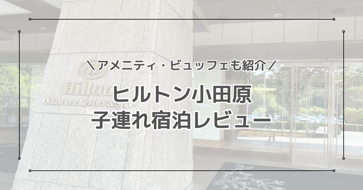 ヒルトン小田原の子連れ宿泊レビュー！ビュッフェやアメニティも紹介