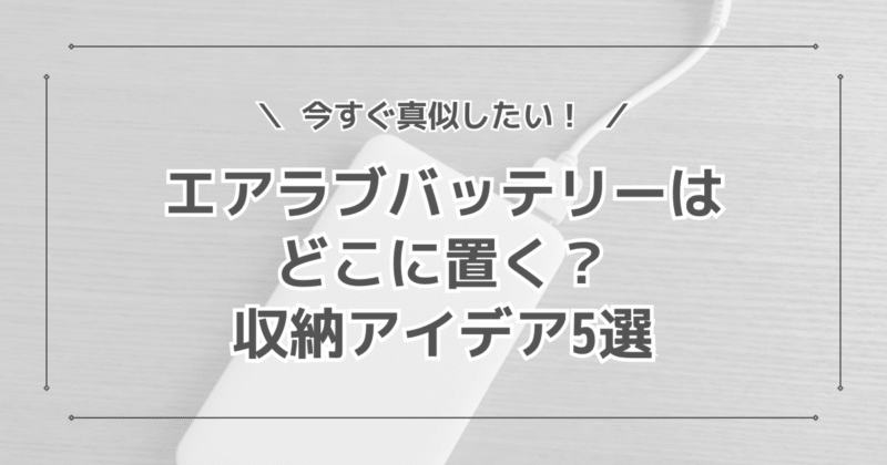 エアラブのバッテリーはどこに置く？収納アイデア4選