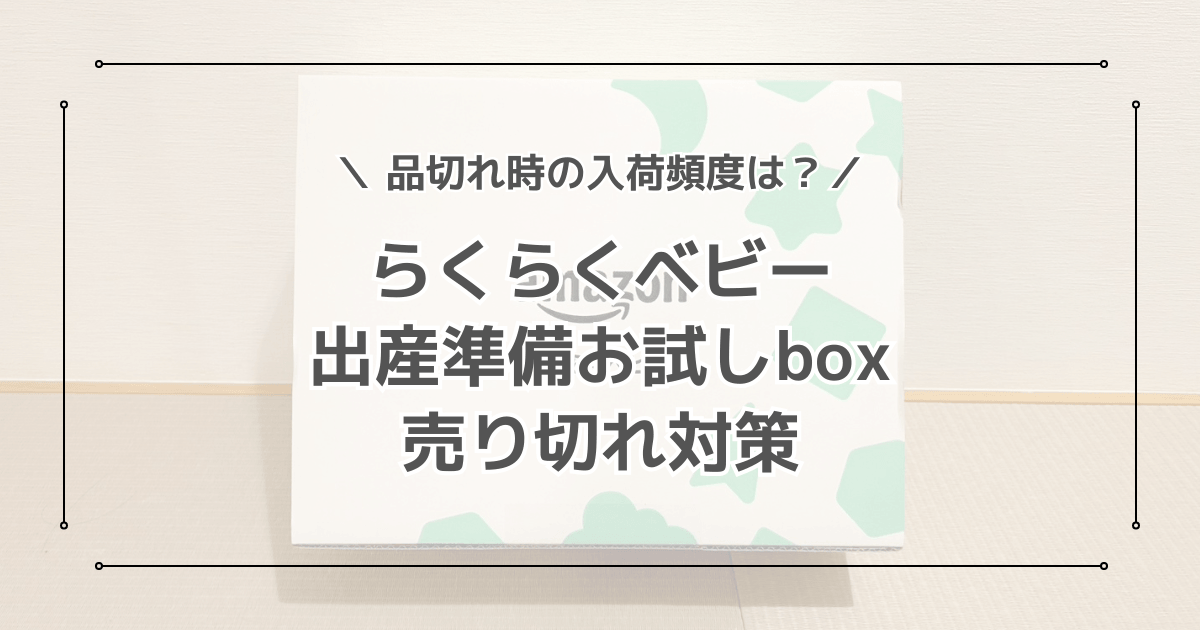Amazonらくらくベビーの出産準備お試しbox売り切れ対策！品切れ時の入荷頻度は？