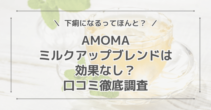 AMOMAミルクアップブレンドは効果なしで下痢になる？口コミを徹底調査