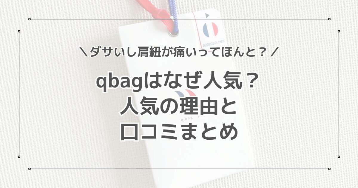 qbagはなぜ人気？ダサいし紐が痛いってほんと？口コミを徹底調査！