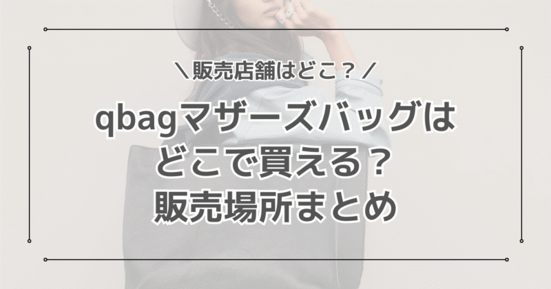 qbag parisのマザーズバッグは店舗で買える？どこで買えるか販売場所を調査